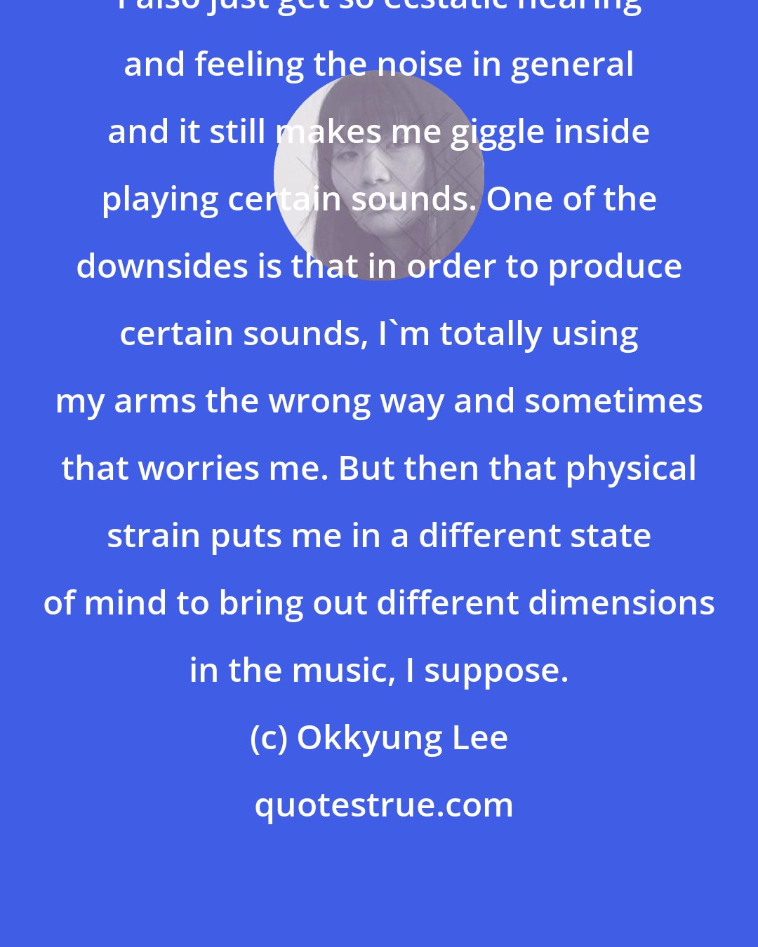 Okkyung Lee: I also just get so ecstatic hearing and feeling the noise in general and it still makes me giggle inside playing certain sounds. One of the downsides is that in order to produce certain sounds, I'm totally using my arms the wrong way and sometimes that worries me. But then that physical strain puts me in a different state of mind to bring out different dimensions in the music, I suppose.