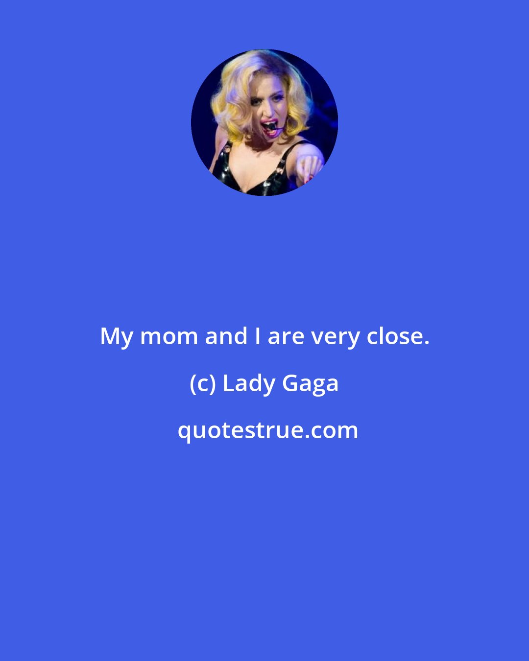 Lady Gaga: My mom and I are very close.