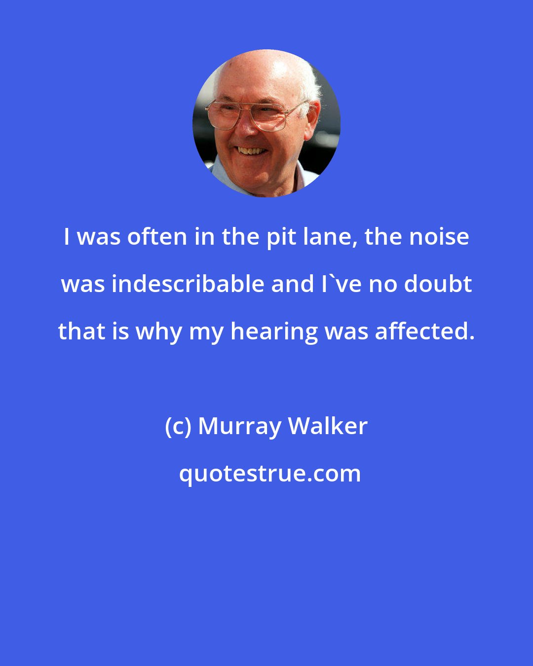 Murray Walker: I was often in the pit lane, the noise was indescribable and I've no doubt that is why my hearing was affected.