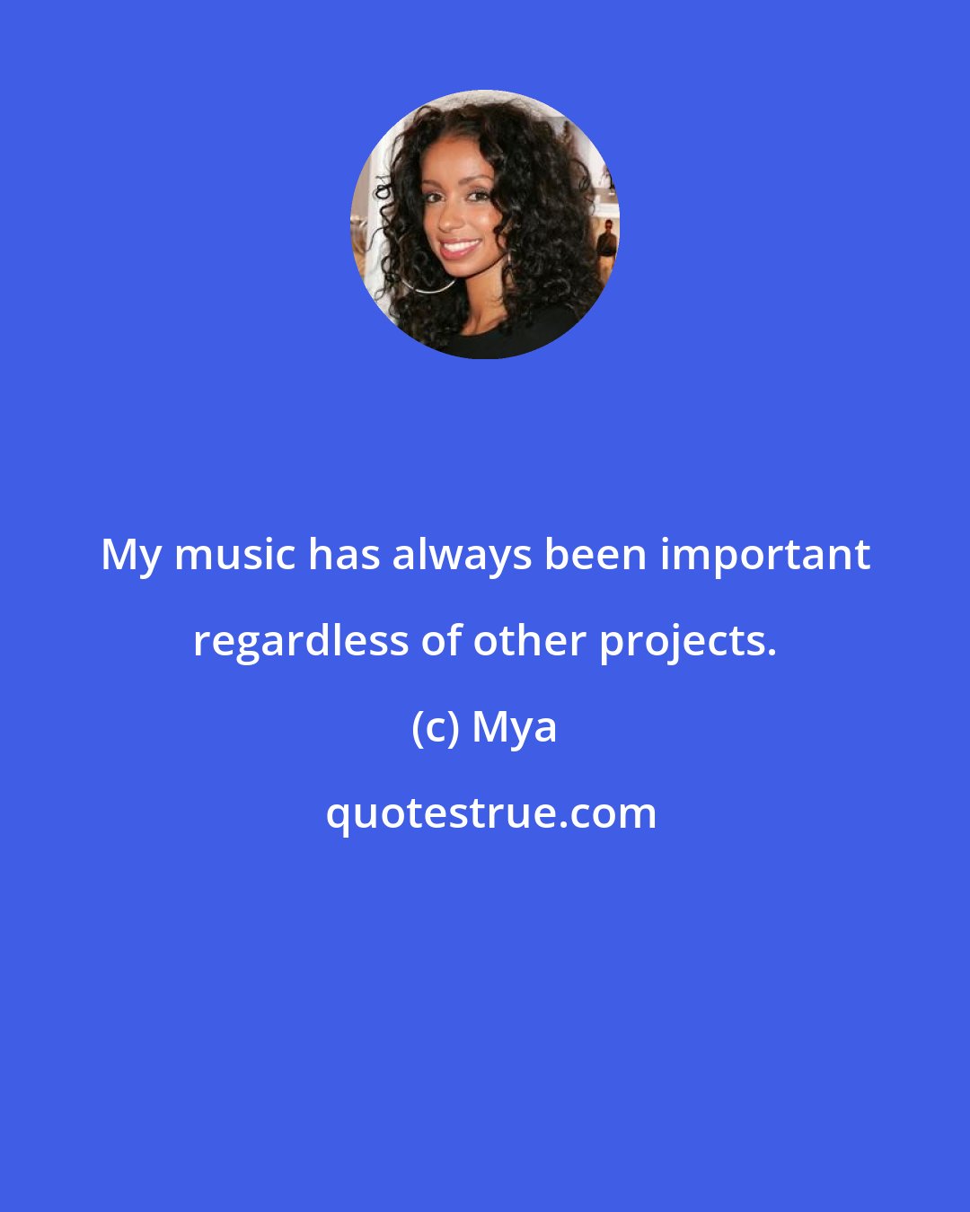 Mya: My music has always been important regardless of other projects.