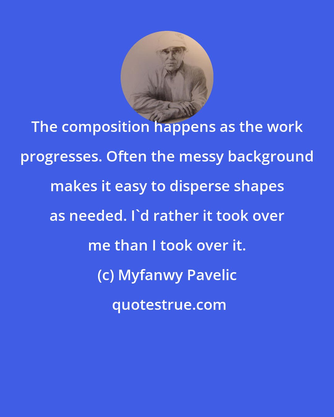 Myfanwy Pavelic: The composition happens as the work progresses. Often the messy background makes it easy to disperse shapes as needed. I'd rather it took over me than I took over it.