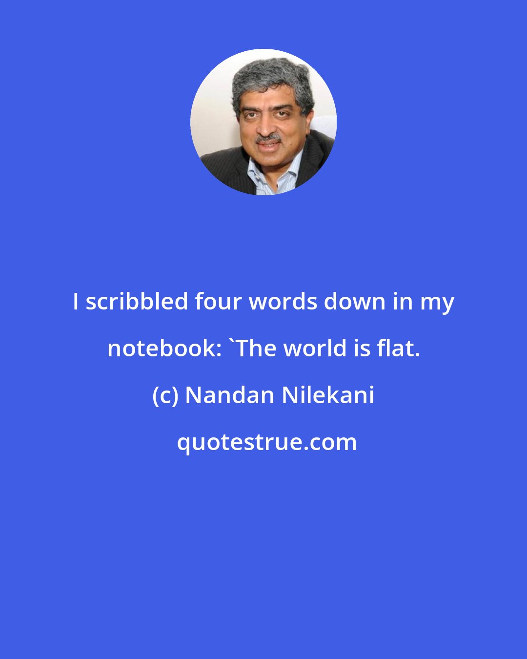 Nandan Nilekani: I scribbled four words down in my notebook: 'The world is flat.