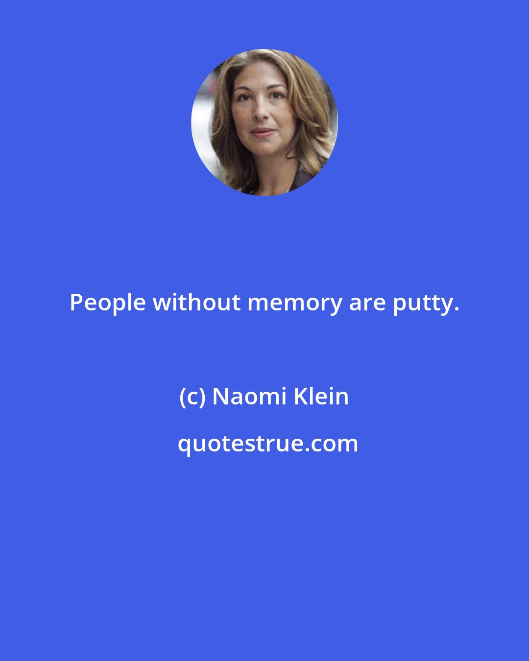 Naomi Klein: People without memory are putty.