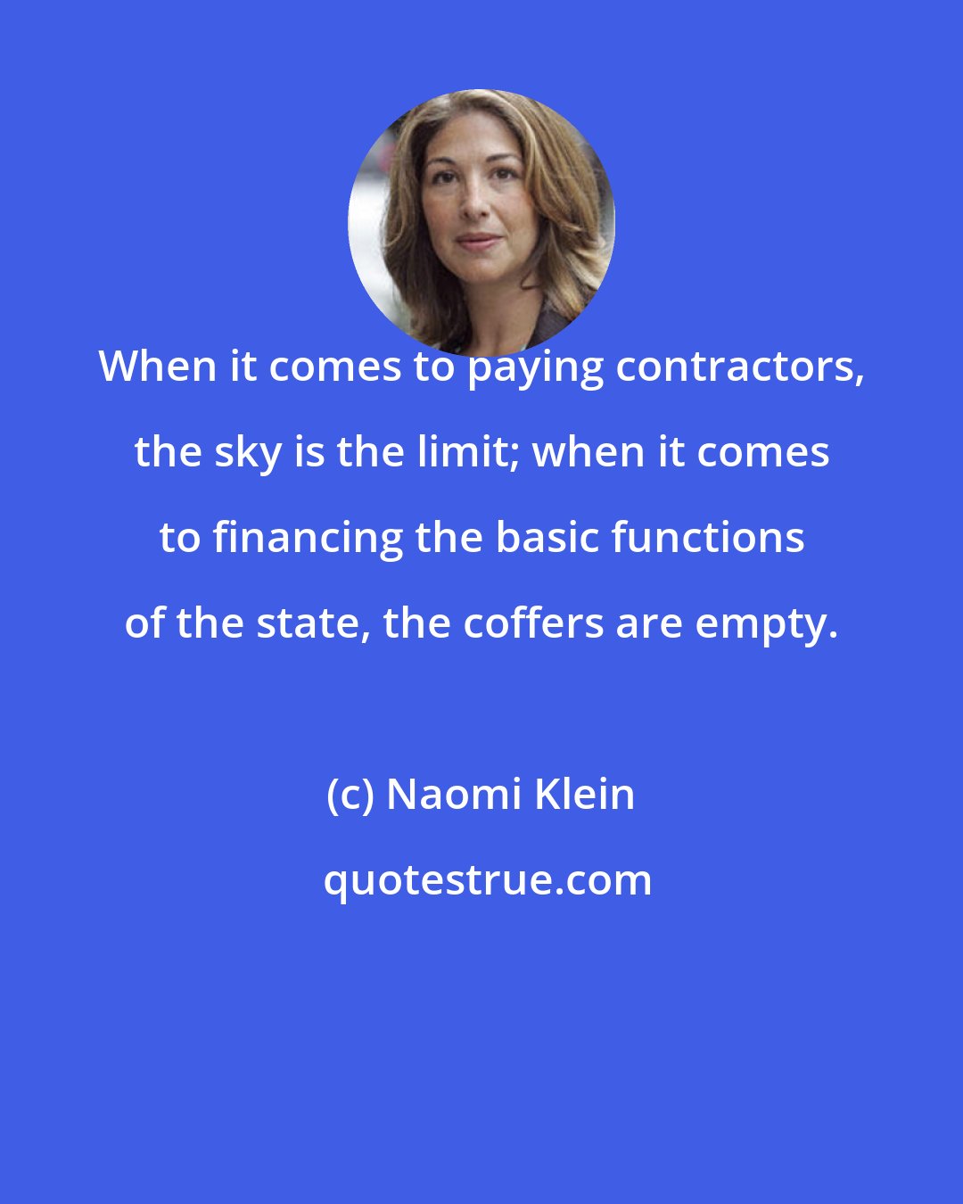 Naomi Klein: When it comes to paying contractors, the sky is the limit; when it comes to financing the basic functions of the state, the coffers are empty.