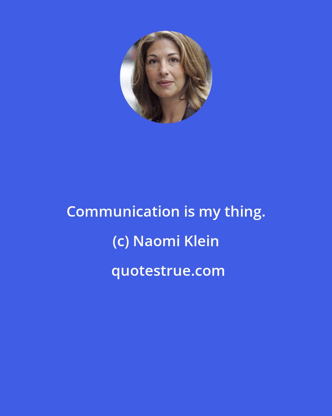 Naomi Klein: Communication is my thing.