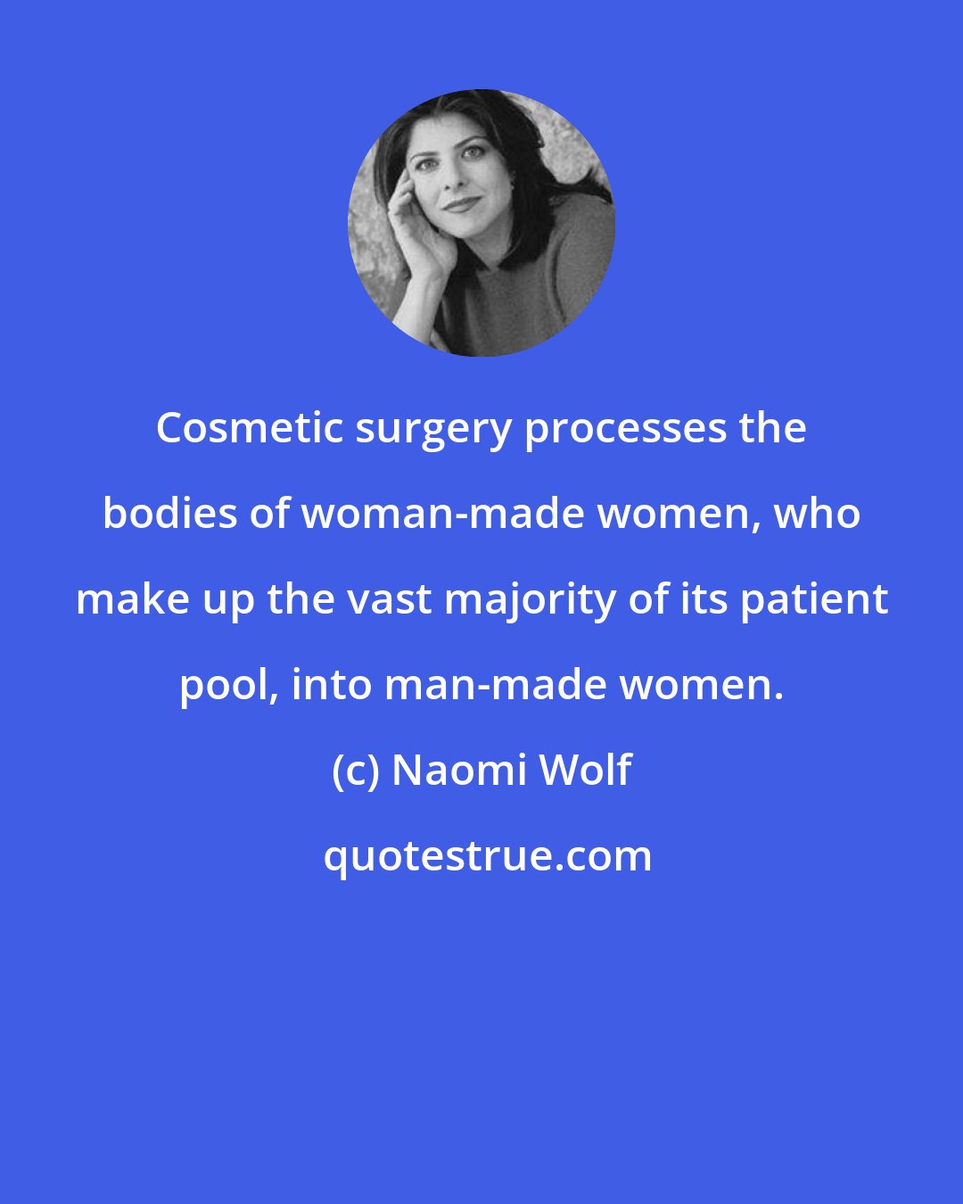 Naomi Wolf: Cosmetic surgery processes the bodies of woman-made women, who make up the vast majority of its patient pool, into man-made women.