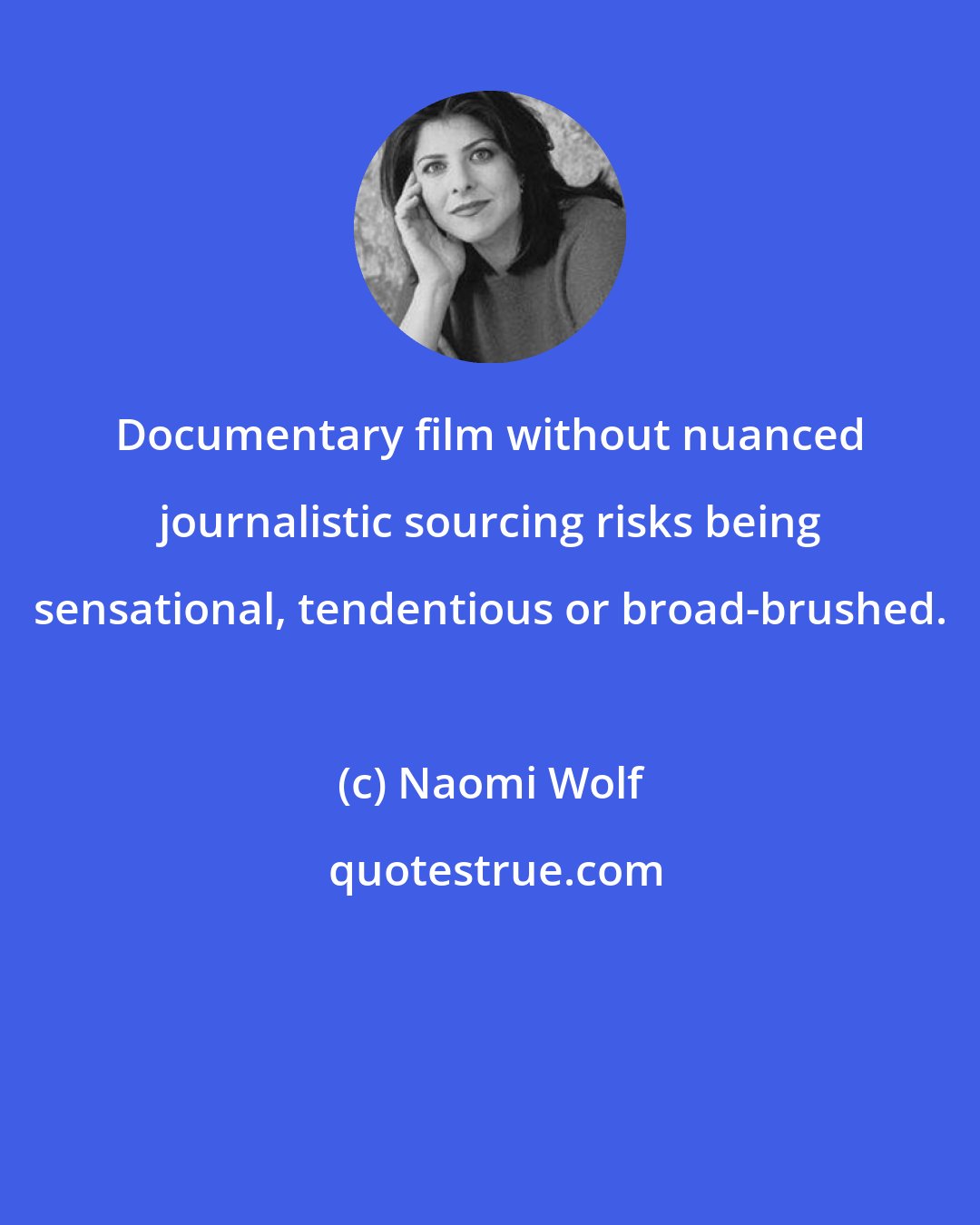 Naomi Wolf: Documentary film without nuanced journalistic sourcing risks being sensational, tendentious or broad-brushed.
