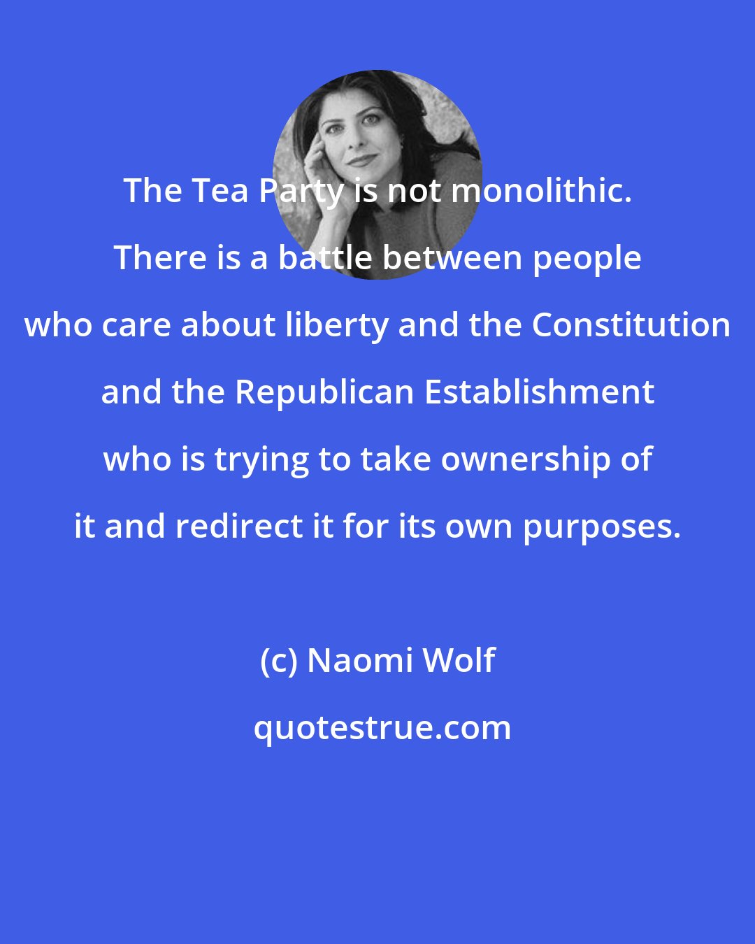 Naomi Wolf: The Tea Party is not monolithic. There is a battle between people who care about liberty and the Constitution and the Republican Establishment who is trying to take ownership of it and redirect it for its own purposes.