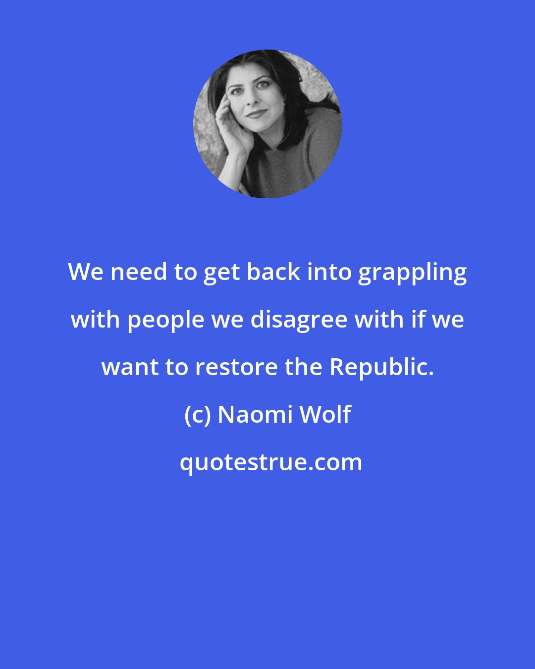 Naomi Wolf: We need to get back into grappling with people we disagree with if we want to restore the Republic.