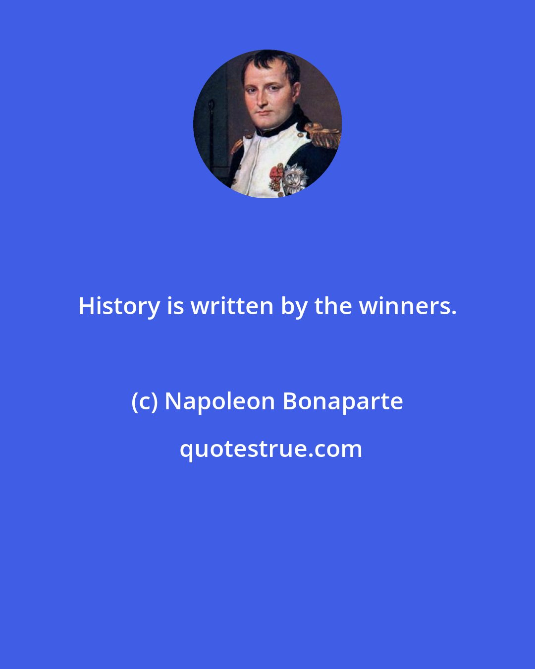 Napoleon Bonaparte: History is written by the winners.