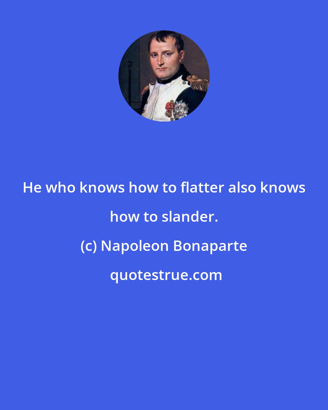 Napoleon Bonaparte: He who knows how to flatter also knows how to slander.