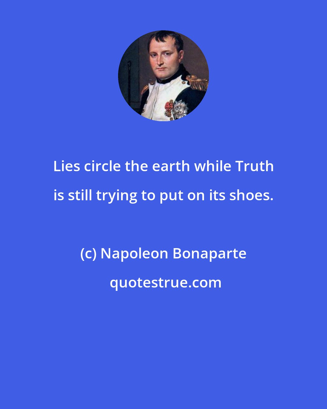 Napoleon Bonaparte: Lies circle the earth while Truth is still trying to put on its shoes.