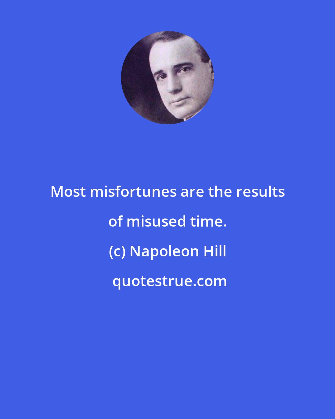 Napoleon Hill: Most misfortunes are the results of misused time.