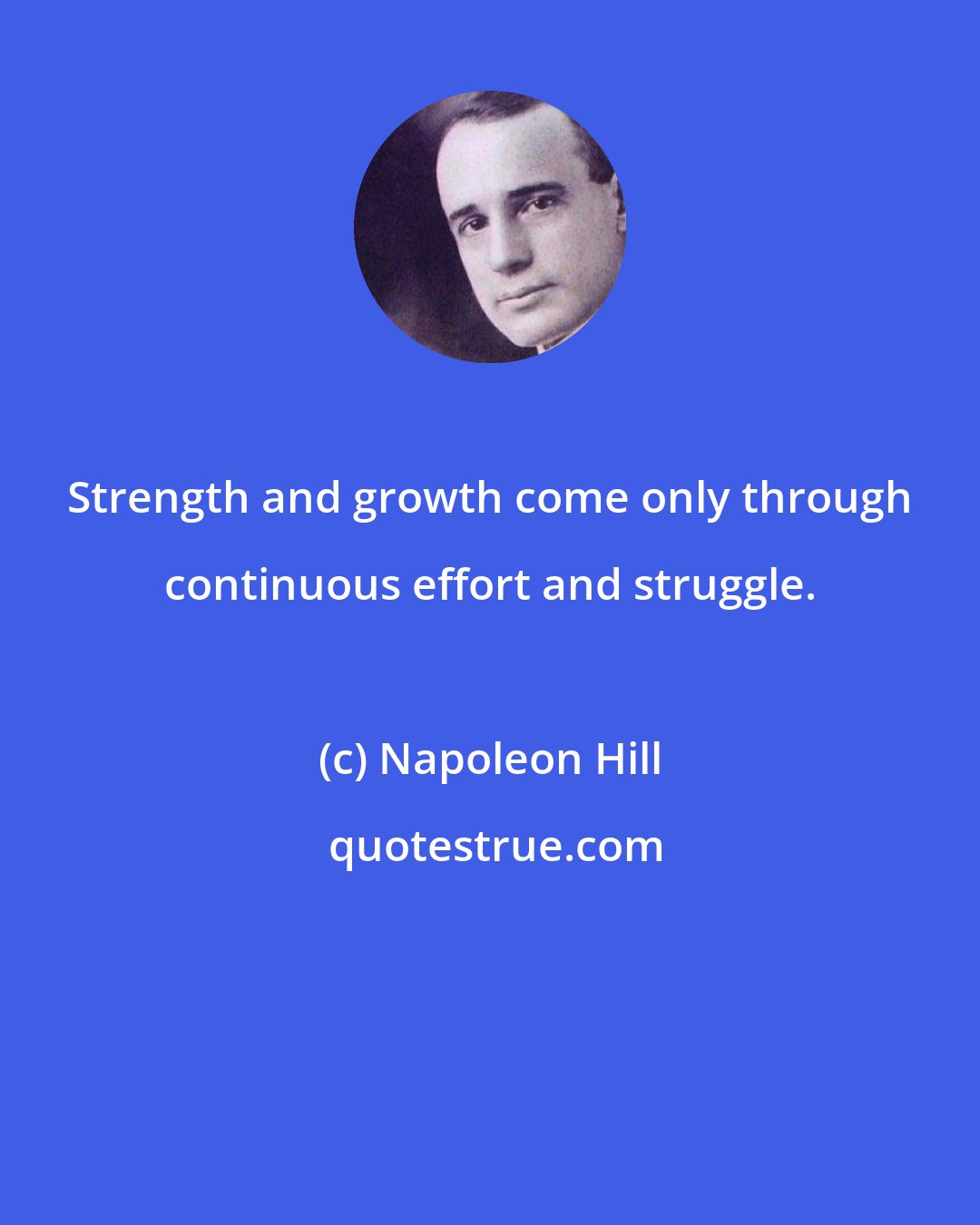 Napoleon Hill: Strength and growth come only through continuous effort and struggle.