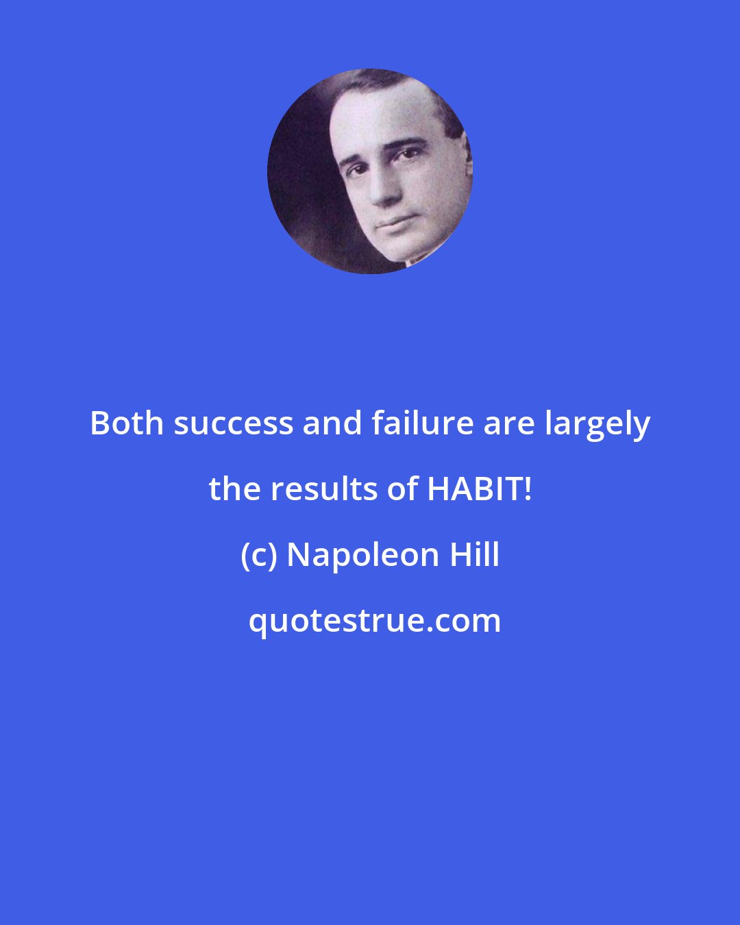 Napoleon Hill: Both success and failure are largely the results of HABIT!