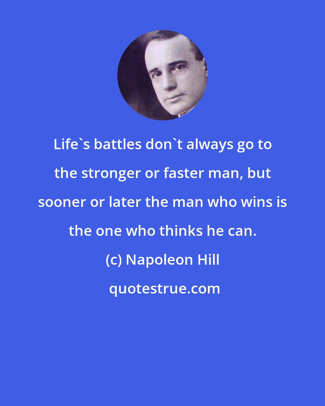 Napoleon Hill: Life's battles don't always go to the stronger or faster man, but sooner or later the man who wins is the one who thinks he can.