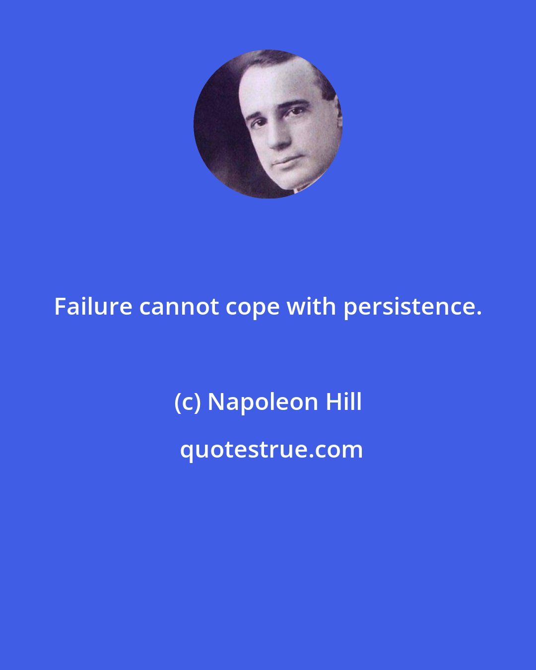 Napoleon Hill: Failure cannot cope with persistence.