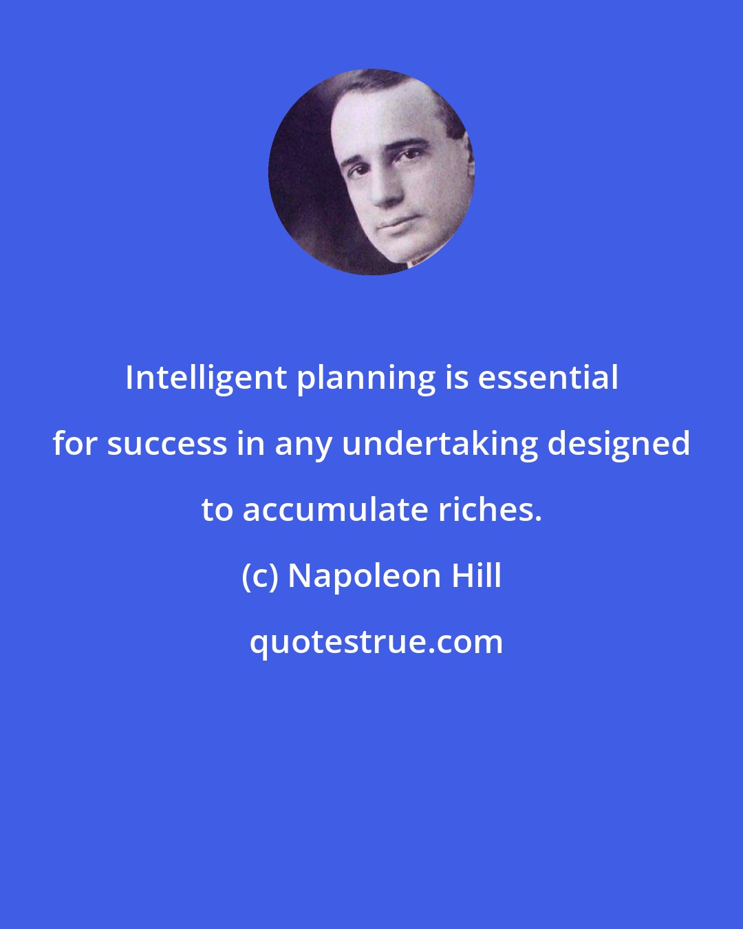 Napoleon Hill: Intelligent planning is essential for success in any undertaking designed to accumulate riches.