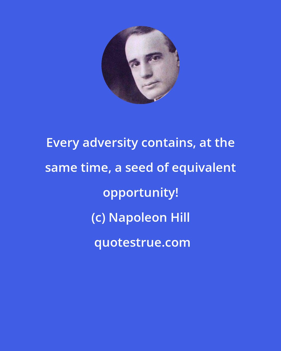 Napoleon Hill: Every adversity contains, at the same time, a seed of equivalent opportunity!
