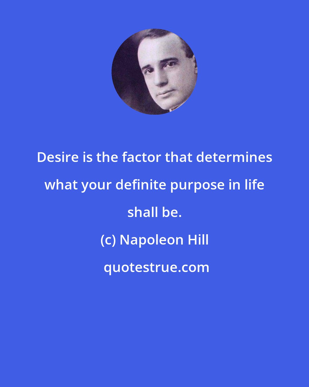 Napoleon Hill: Desire is the factor that determines what your definite purpose in life shall be.
