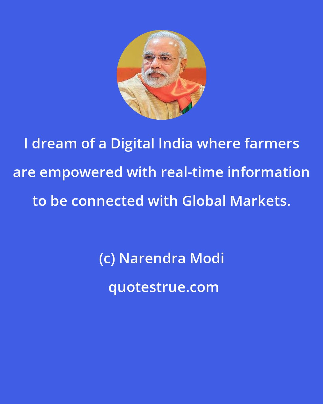 Narendra Modi: I dream of a Digital India where farmers are empowered with real-time information to be connected with Global Markets.