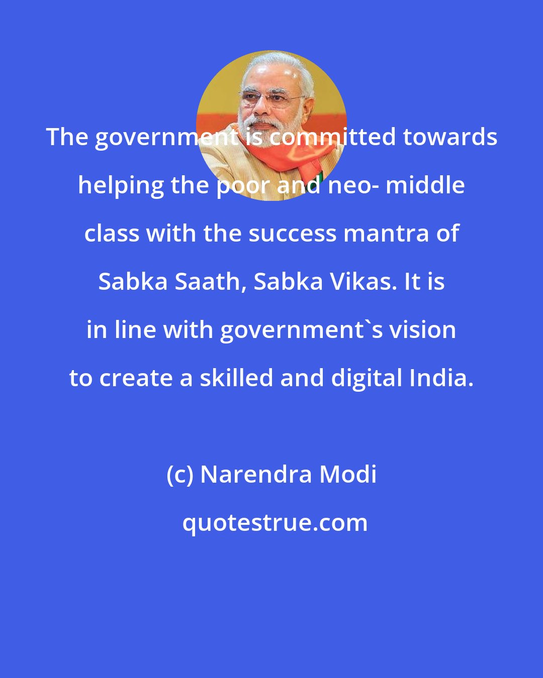 Narendra Modi: The government is committed towards helping the poor and neo- middle class with the success mantra of Sabka Saath, Sabka Vikas. It is in line with government's vision to create a skilled and digital India.