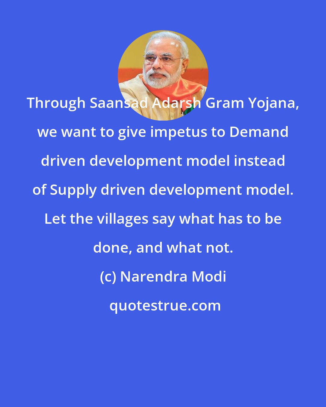 Narendra Modi: Through Saansad Adarsh Gram Yojana, we want to give impetus to Demand driven development model instead of Supply driven development model. Let the villages say what has to be done, and what not.