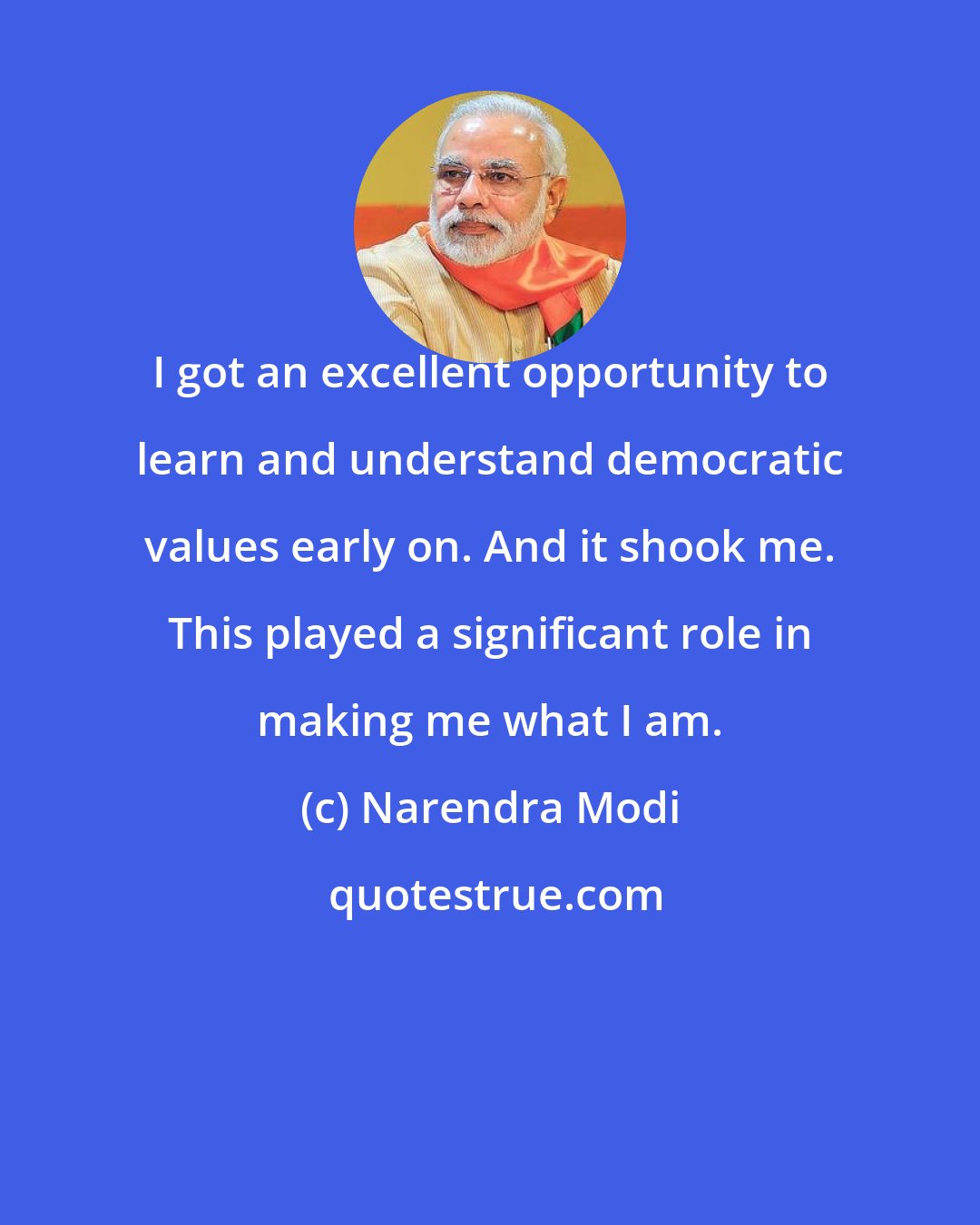 Narendra Modi: I got an excellent opportunity to learn and understand democratic values early on. And it shook me. This played a significant role in making me what I am.