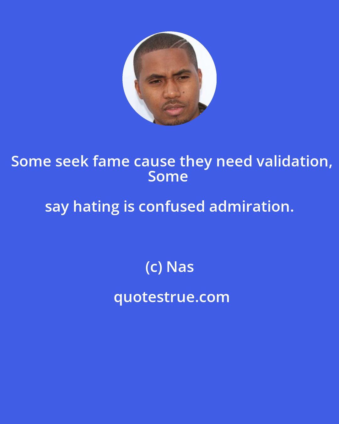 Nas: Some seek fame cause they need validation,
Some say hating is confused admiration.