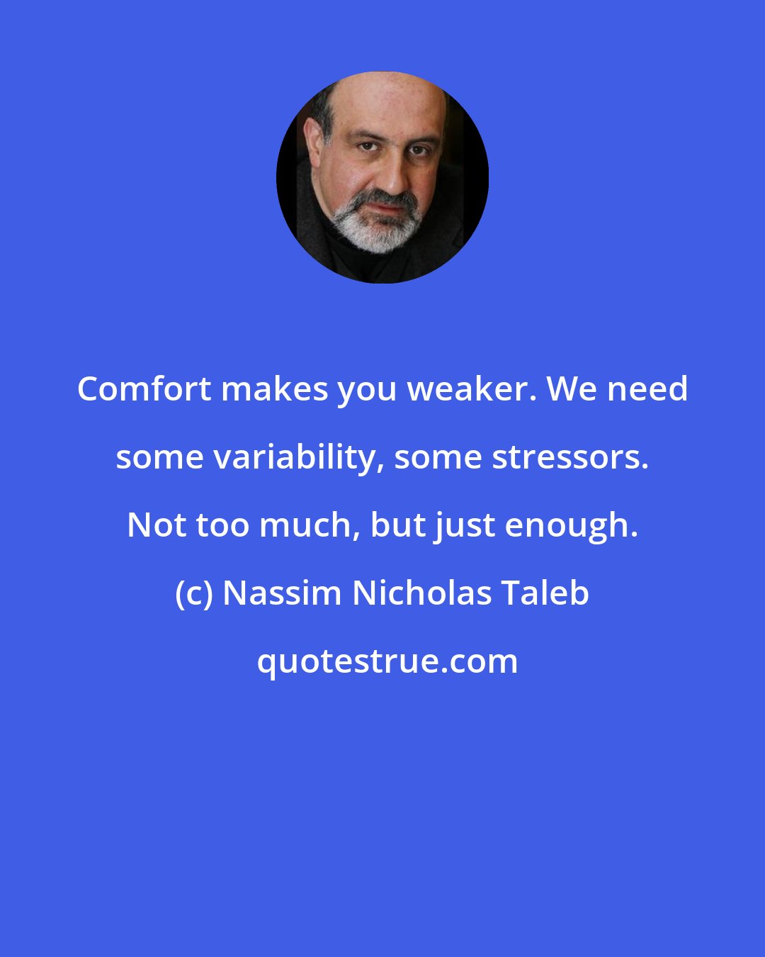 Nassim Nicholas Taleb: Comfort makes you weaker. We need some variability, some stressors. Not too much, but just enough.