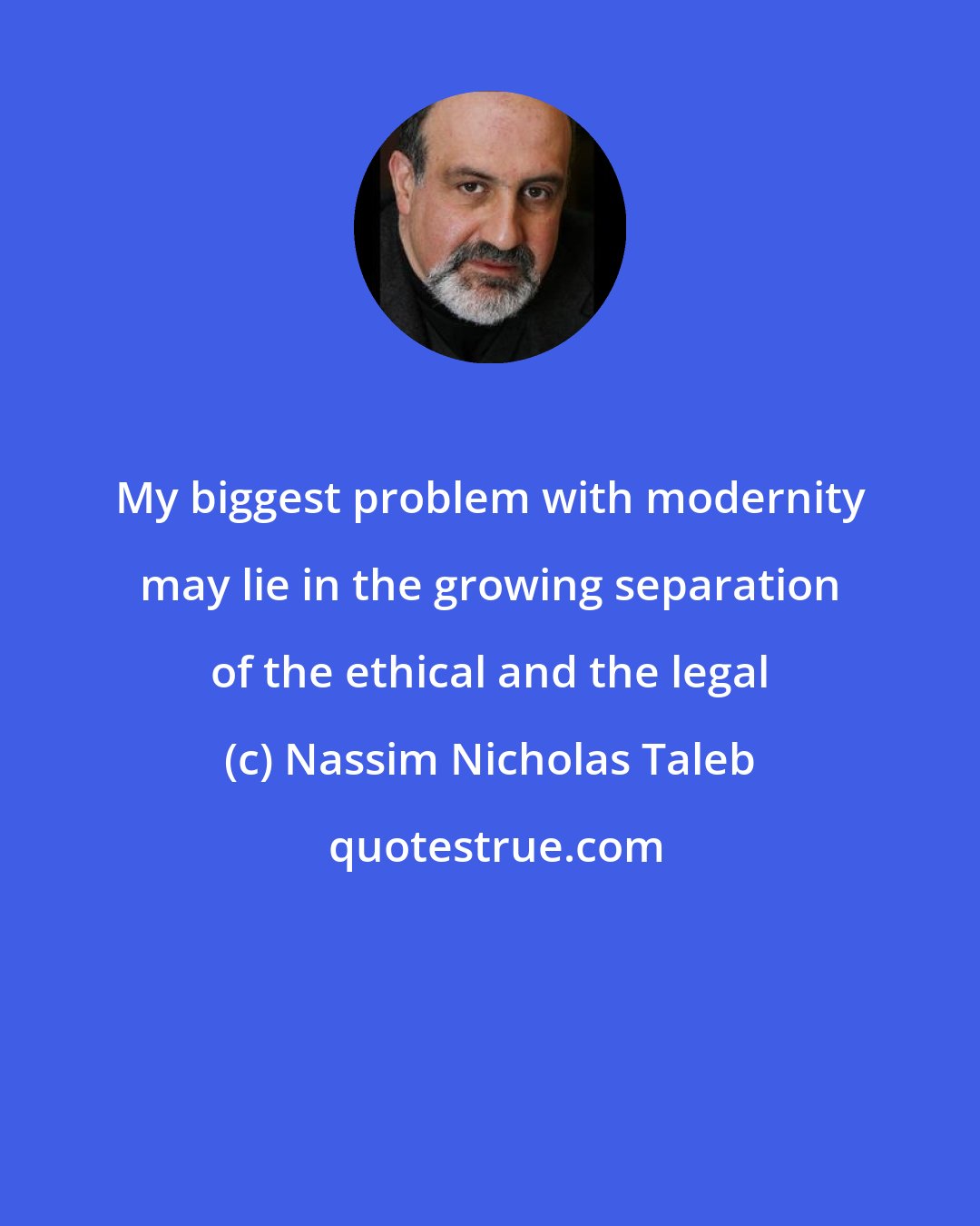 Nassim Nicholas Taleb: My biggest problem with modernity may lie in the growing separation of the ethical and the legal