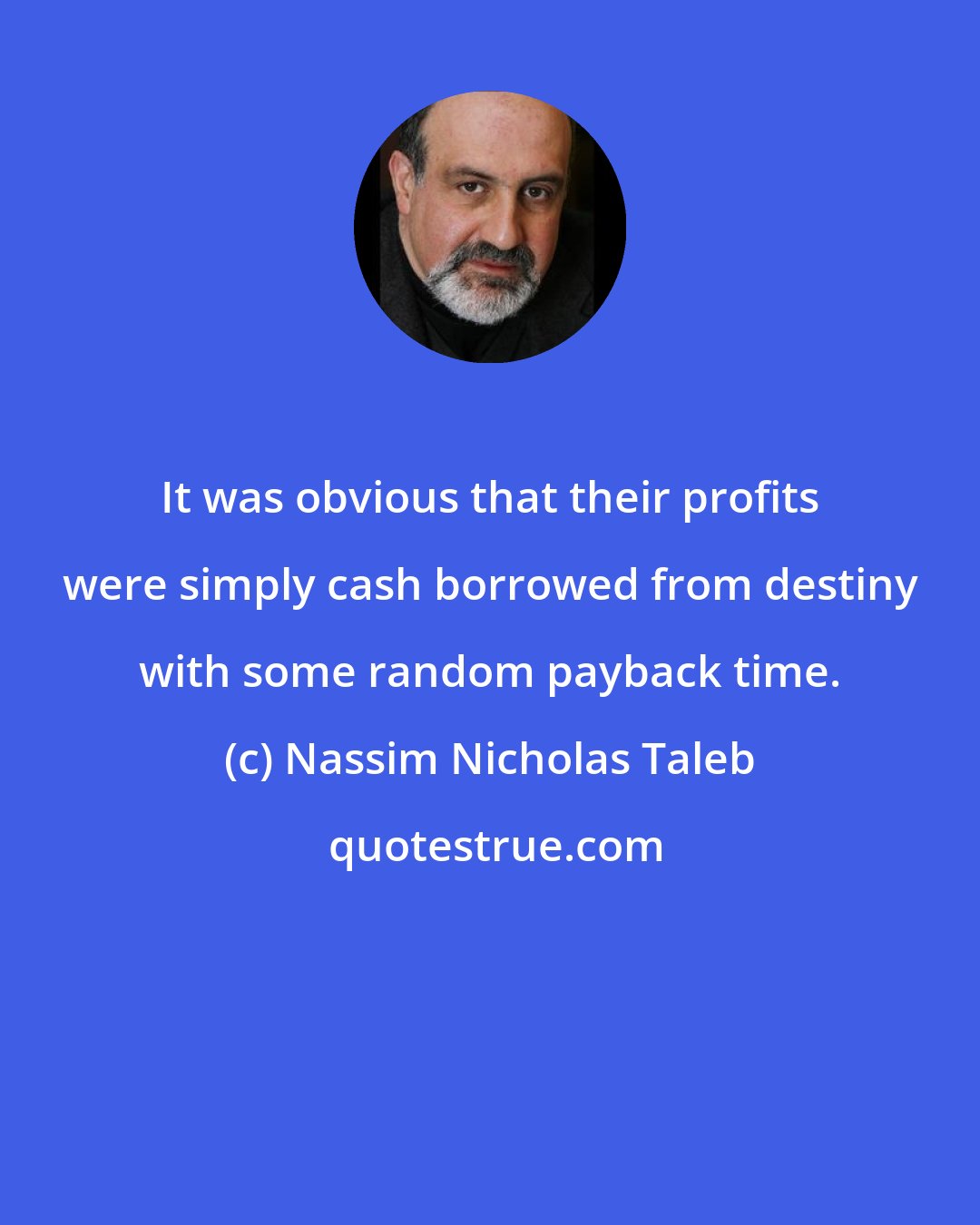 Nassim Nicholas Taleb: It was obvious that their profits were simply cash borrowed from destiny with some random payback time.