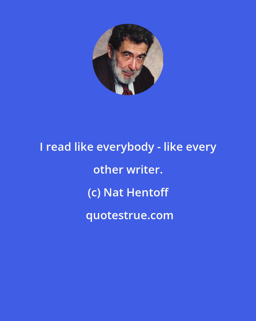 Nat Hentoff: I read like everybody - like every other writer.
