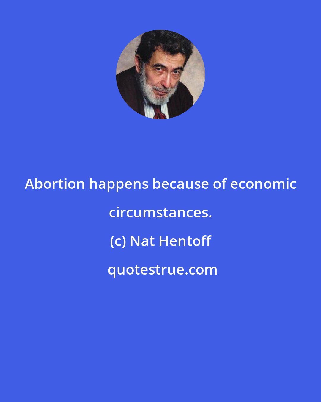 Nat Hentoff: Abortion happens because of economic circumstances.