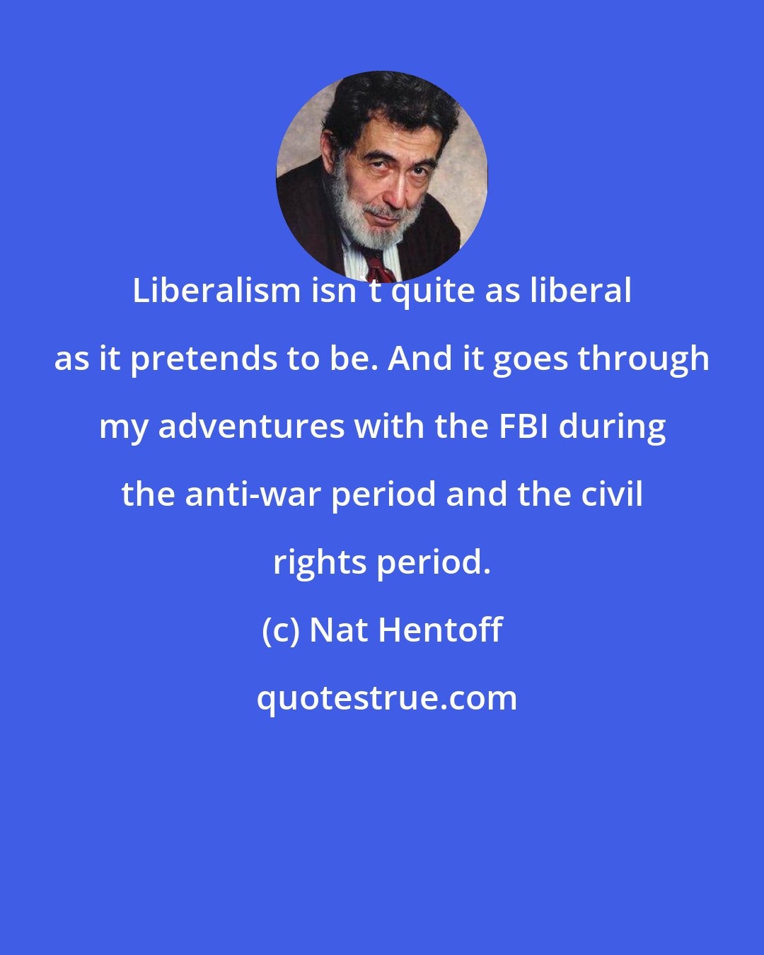 Nat Hentoff: Liberalism isn't quite as liberal as it pretends to be. And it goes through my adventures with the FBI during the anti-war period and the civil rights period.