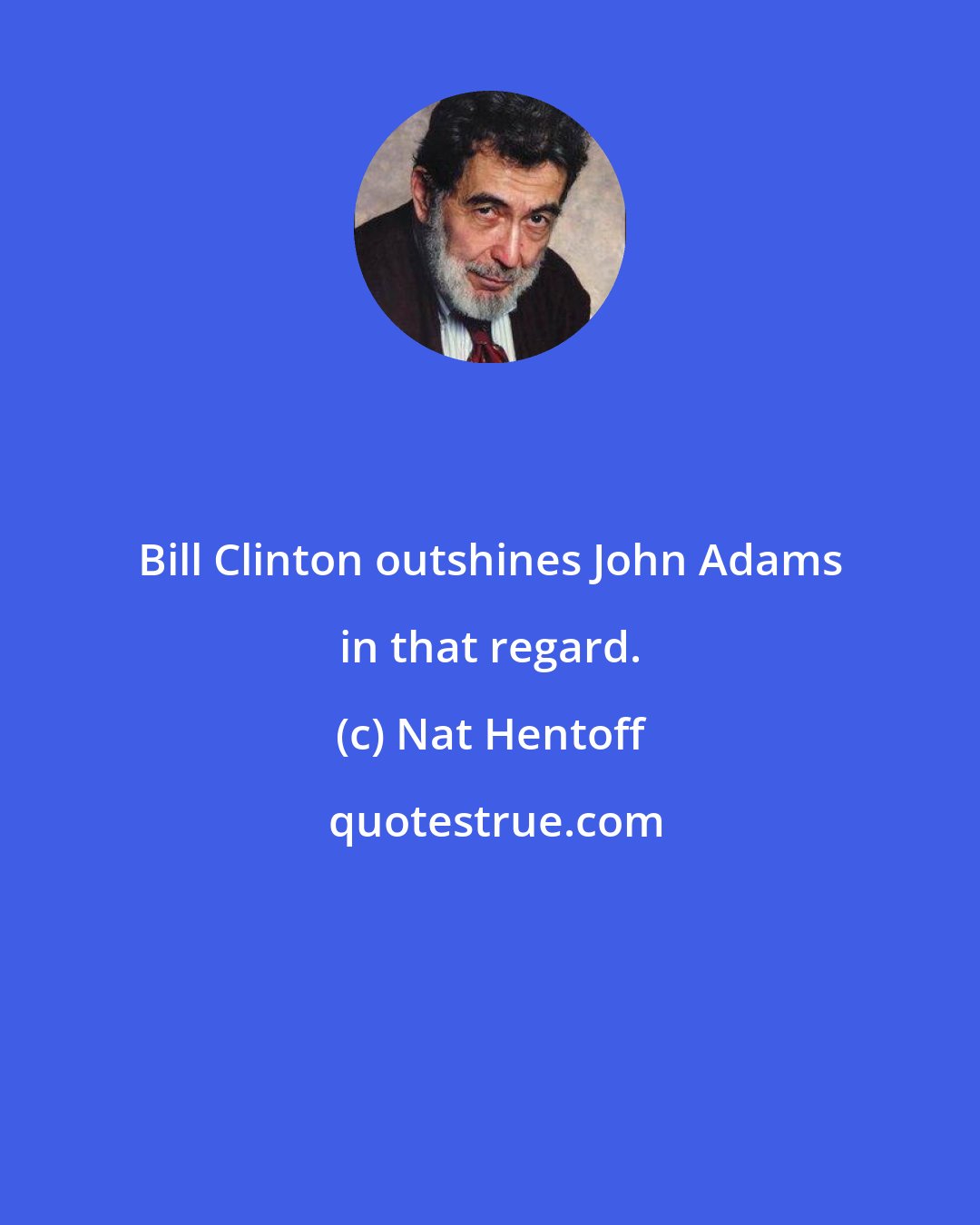 Nat Hentoff: Bill Clinton outshines John Adams in that regard.