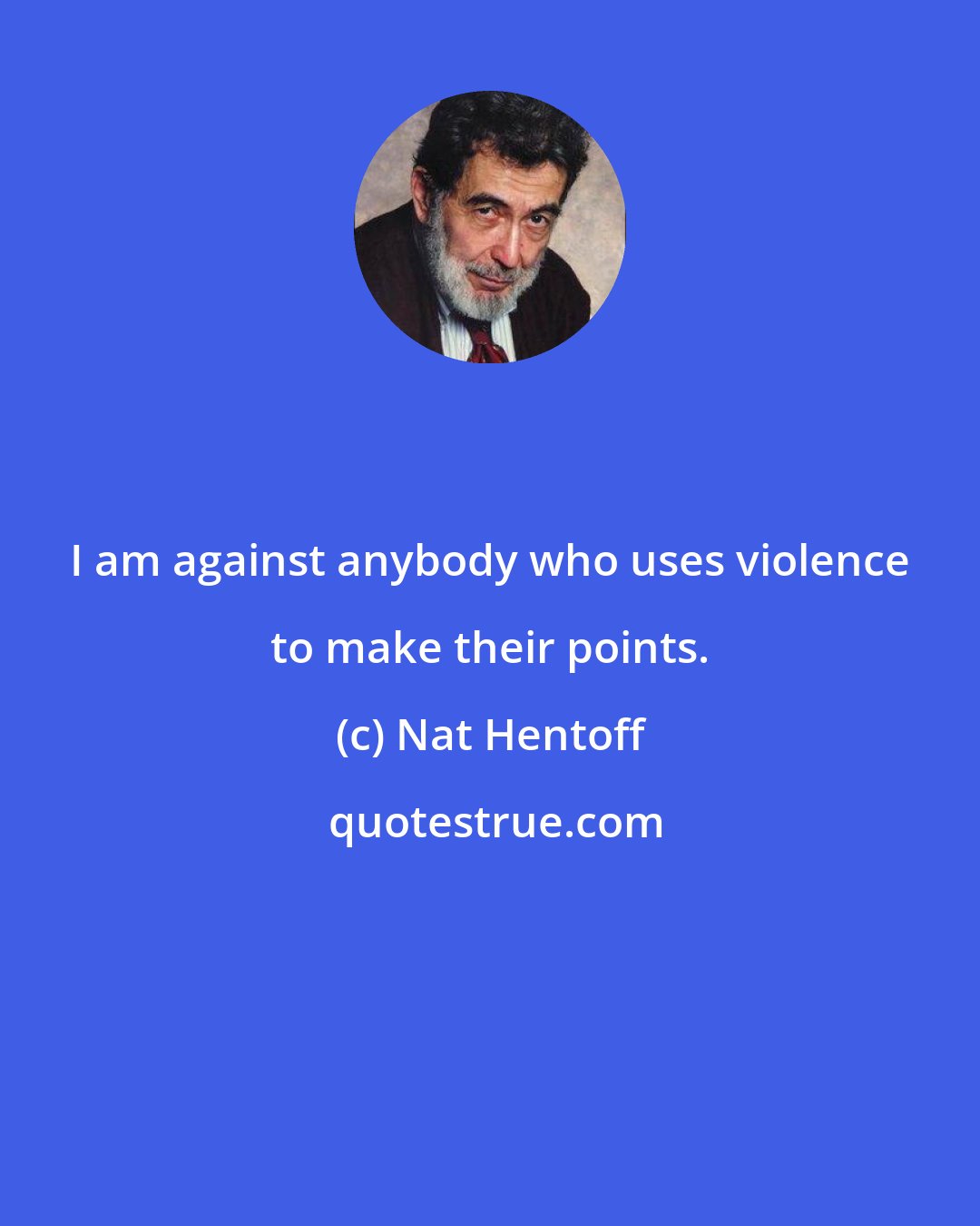 Nat Hentoff: I am against anybody who uses violence to make their points.