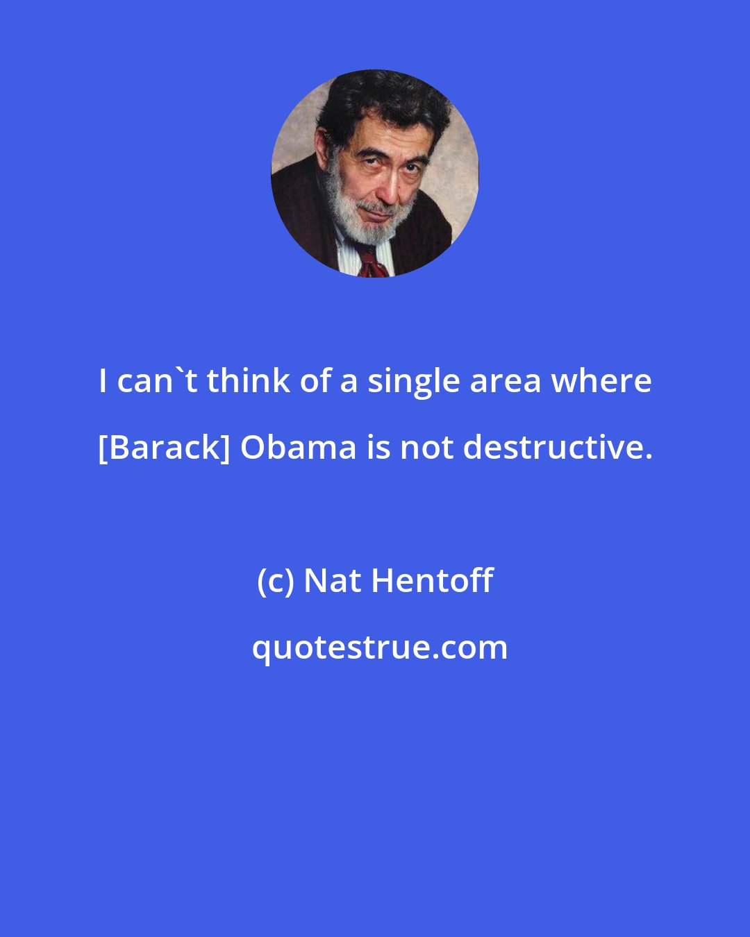 Nat Hentoff: I can't think of a single area where [Barack] Obama is not destructive.