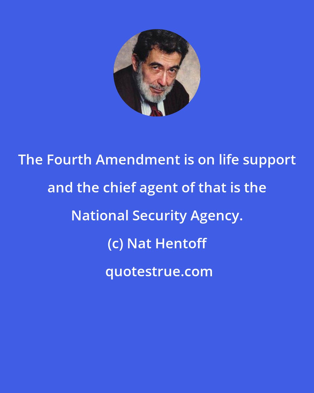 Nat Hentoff: The Fourth Amendment is on life support and the chief agent of that is the National Security Agency.