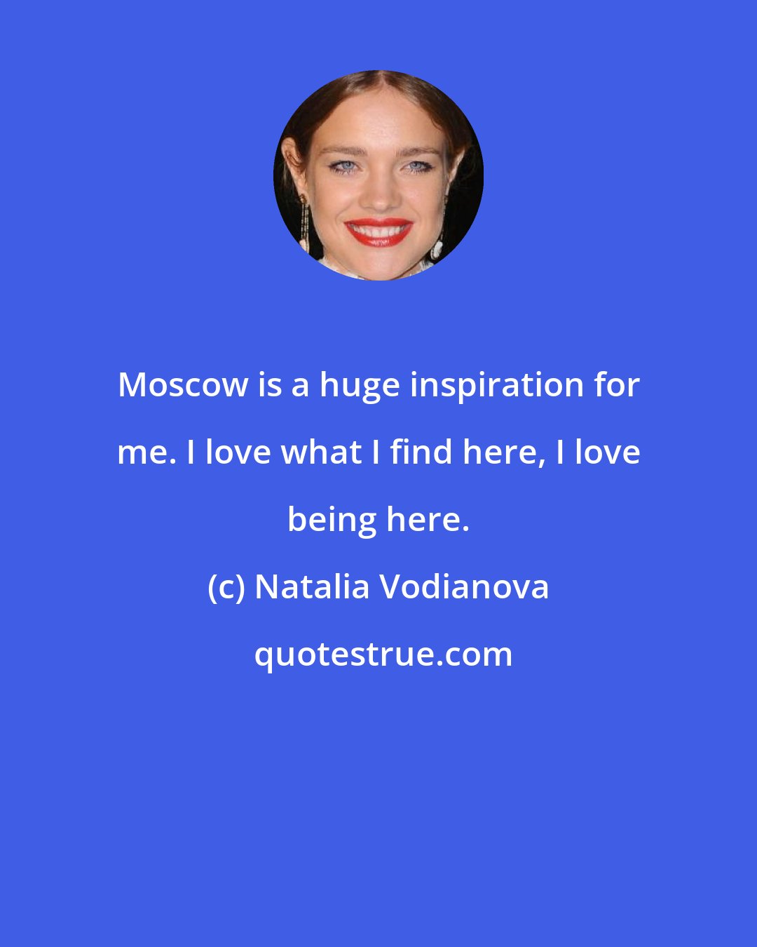 Natalia Vodianova: Moscow is a huge inspiration for me. I love what I find here, I love being here.
