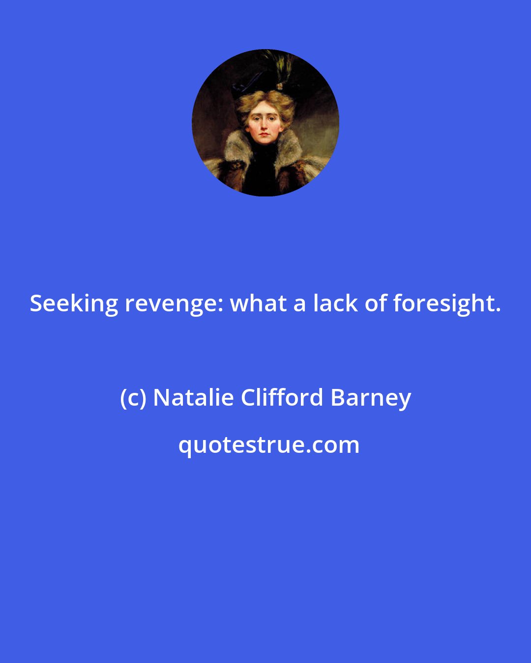 Natalie Clifford Barney: Seeking revenge: what a lack of foresight.