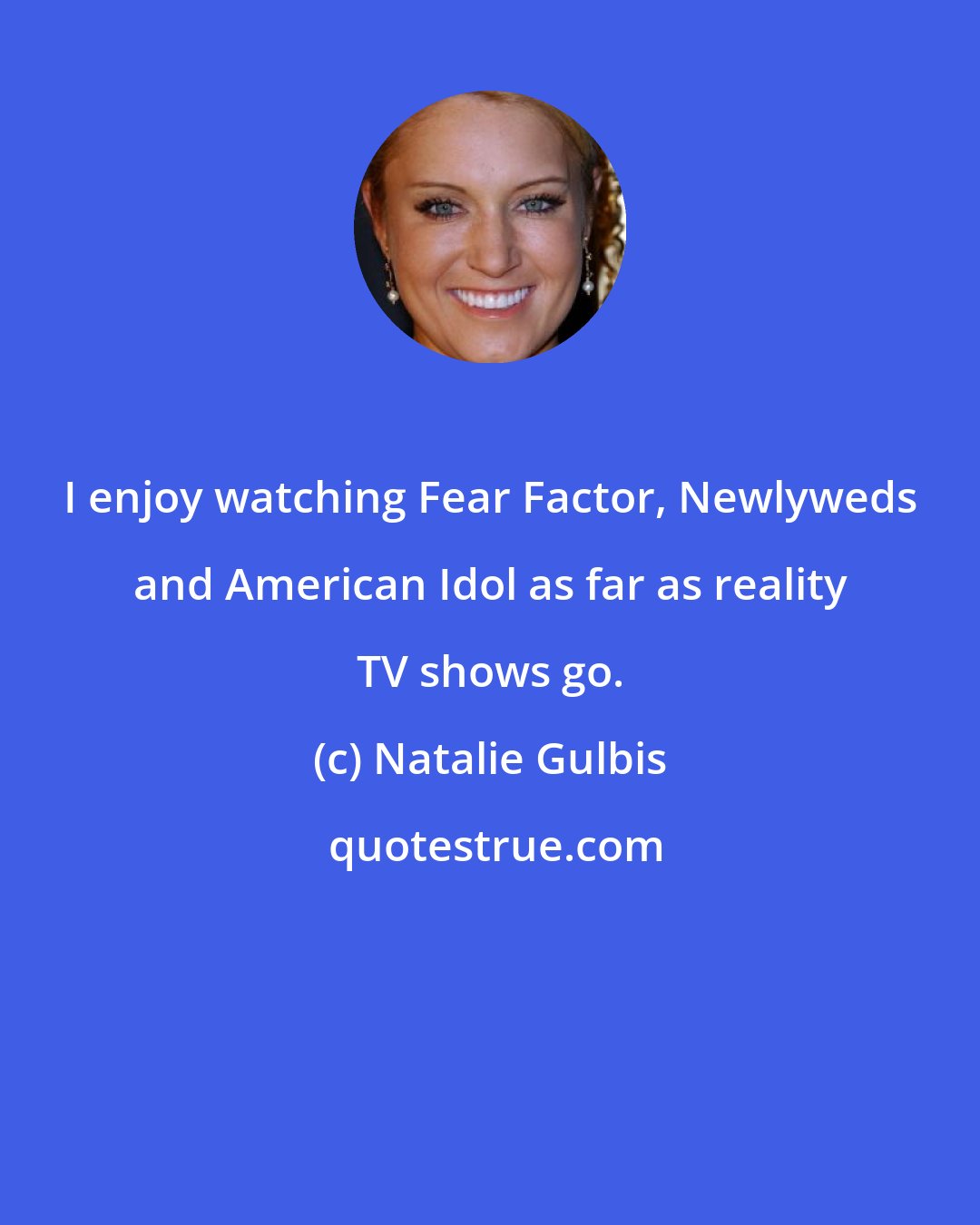 Natalie Gulbis: I enjoy watching Fear Factor, Newlyweds and American Idol as far as reality TV shows go.