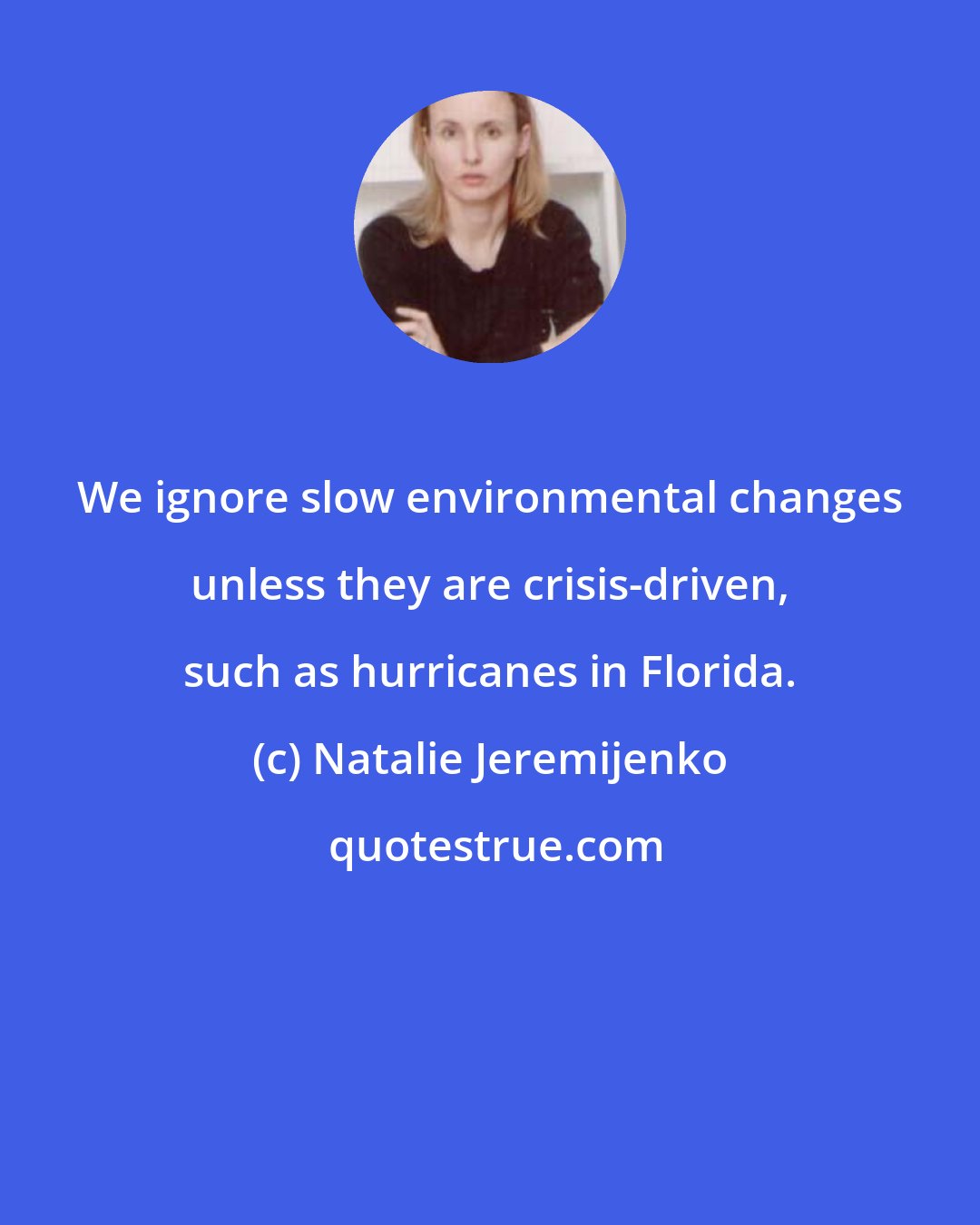 Natalie Jeremijenko: We ignore slow environmental changes unless they are crisis-driven, such as hurricanes in Florida.