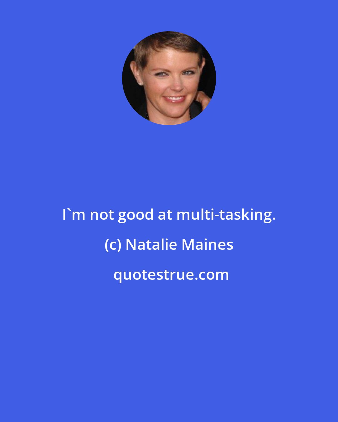 Natalie Maines: I'm not good at multi-tasking.