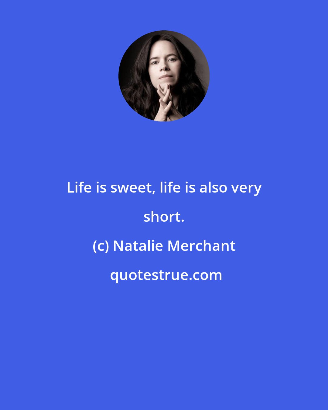 Natalie Merchant: Life is sweet, life is also very short.