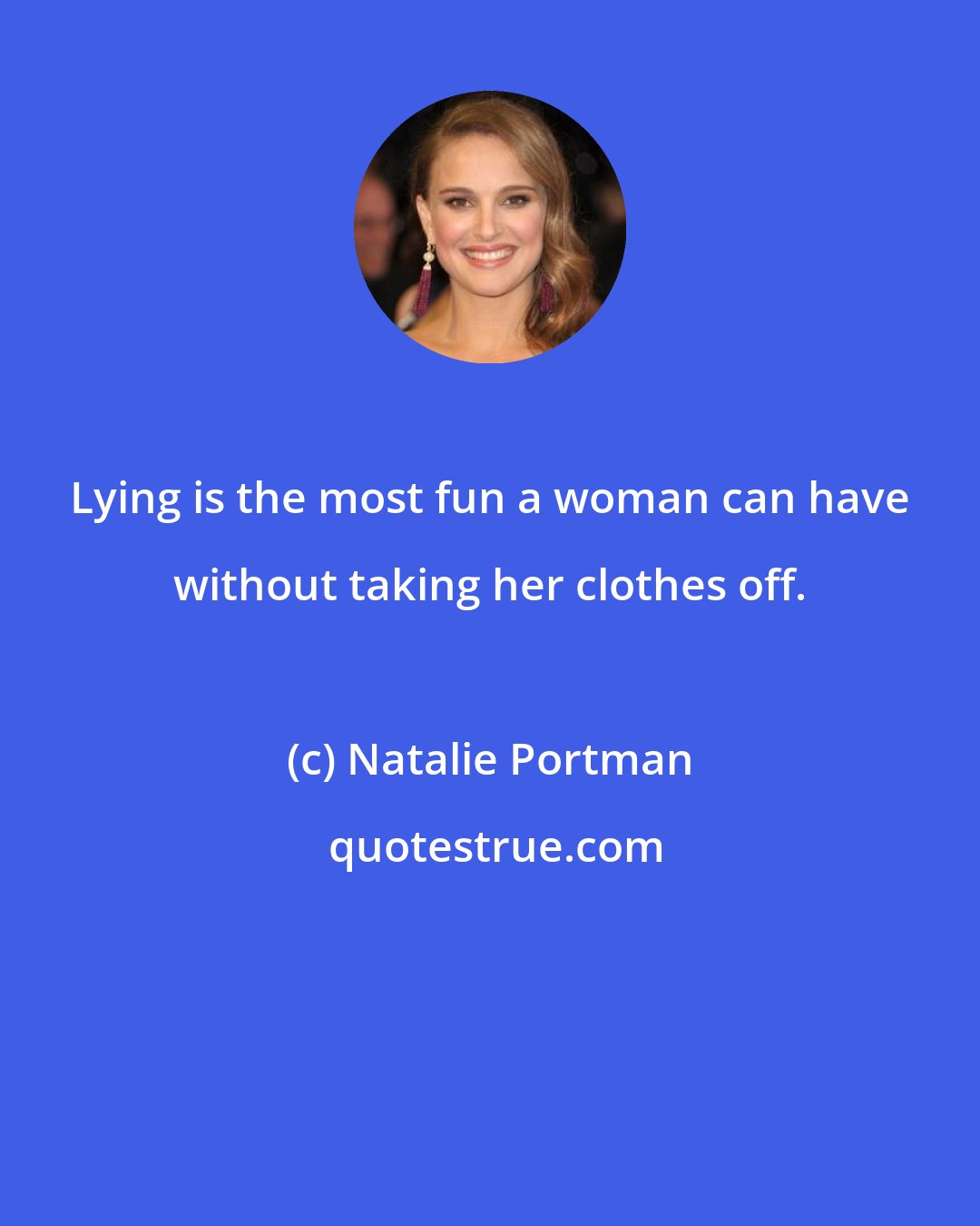 Natalie Portman: Lying is the most fun a woman can have without taking her clothes off.