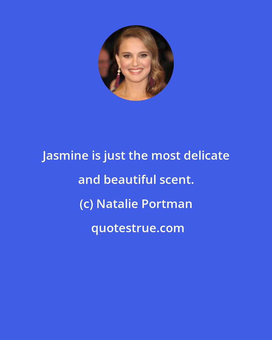 Natalie Portman: Jasmine is just the most delicate and beautiful scent.