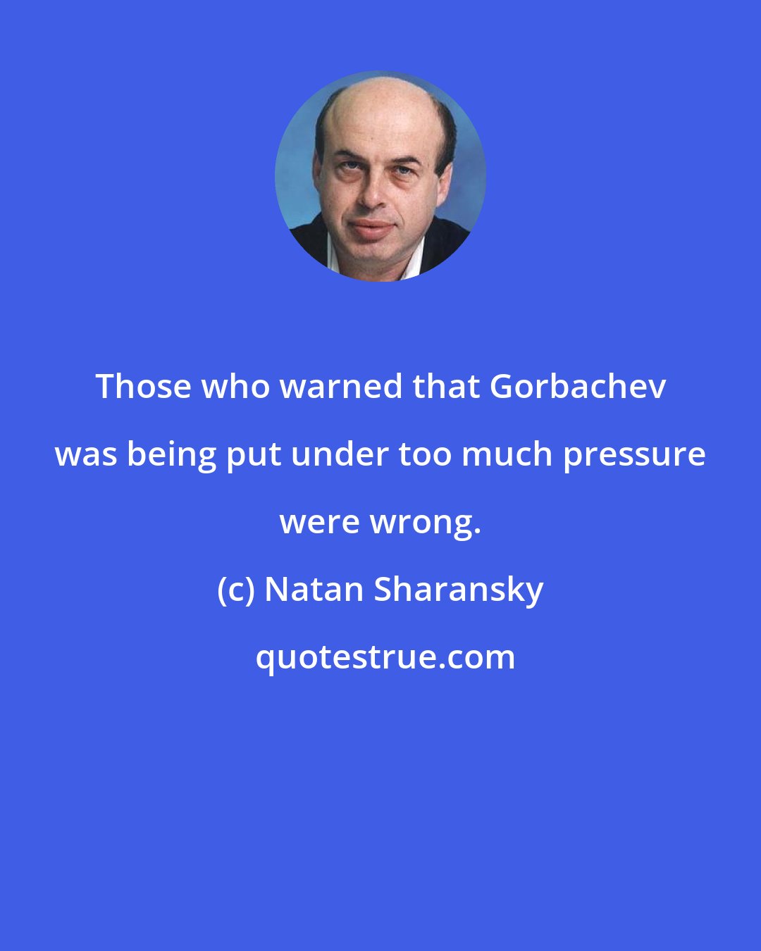 Natan Sharansky: Those who warned that Gorbachev was being put under too much pressure were wrong.