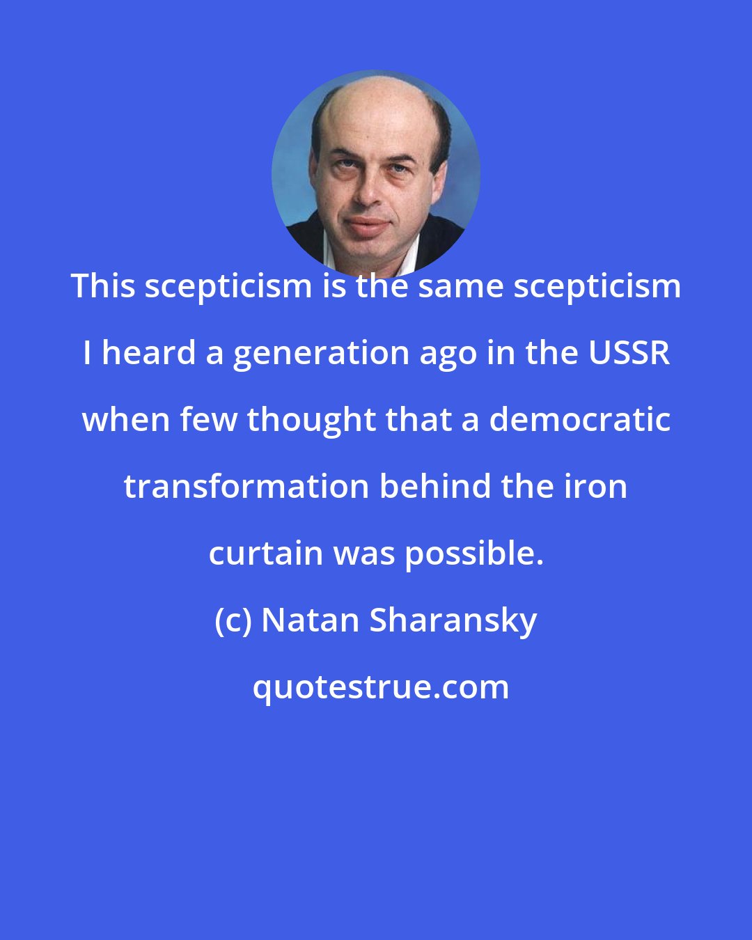 Natan Sharansky: This scepticism is the same scepticism I heard a generation ago in the USSR when few thought that a democratic transformation behind the iron curtain was possible.