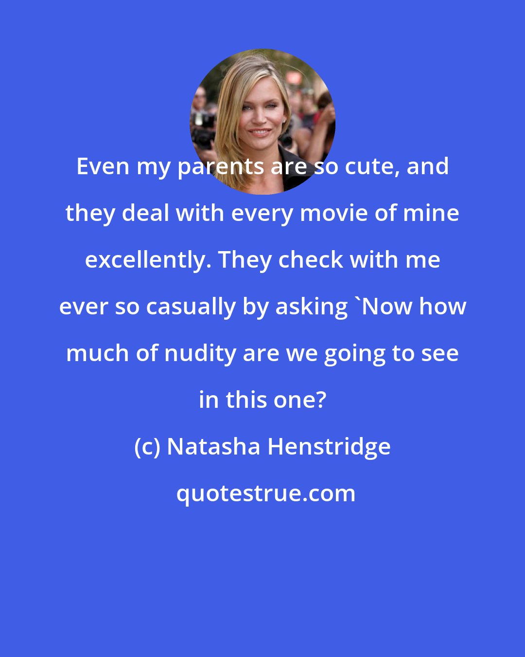 Natasha Henstridge: Even my parents are so cute, and they deal with every movie of mine excellently. They check with me ever so casually by asking 'Now how much of nudity are we going to see in this one?